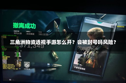 三角洲物资透视手游怎么开？会被封号吗风险？